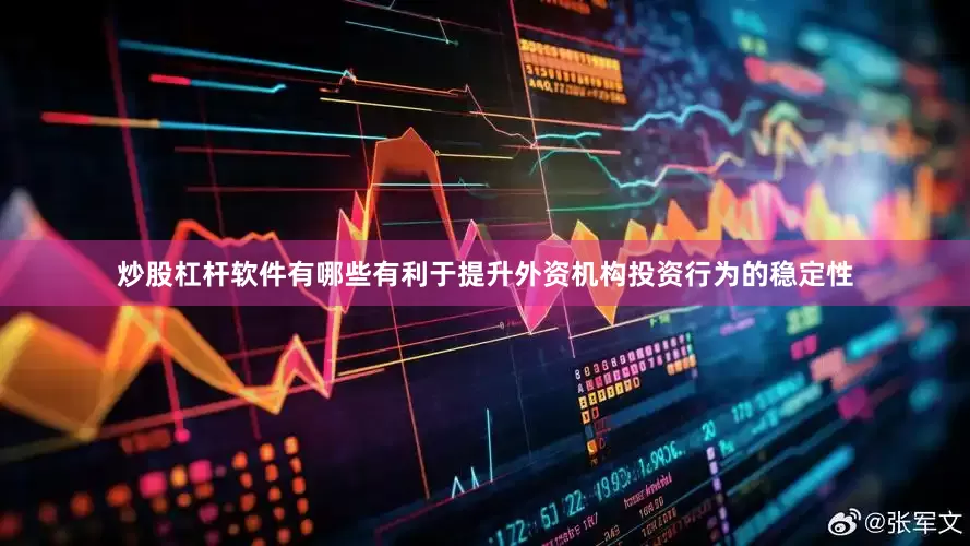 炒股杠杆软件有哪些有利于提升外资机构投资行为的稳定性