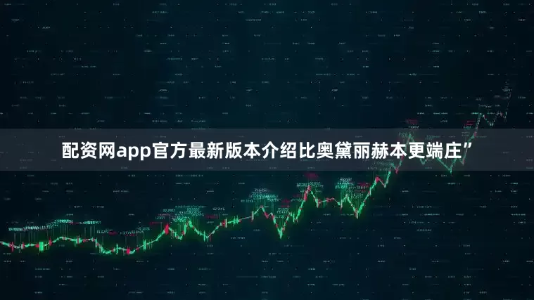 配资网app官方最新版本介绍比奥黛丽赫本更端庄”