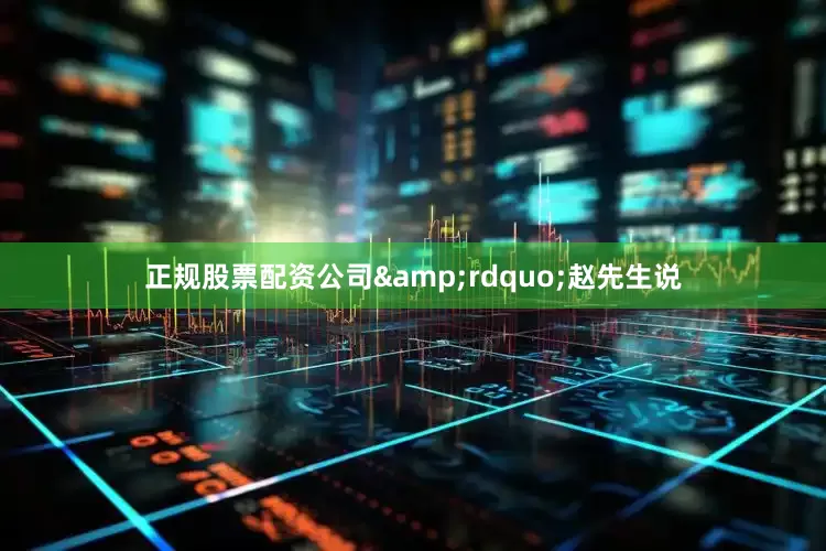 正规股票配资公司&rdquo;赵先生说
