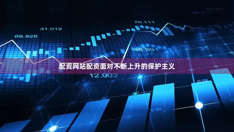 配资网站配资面对不断上升的保护主义