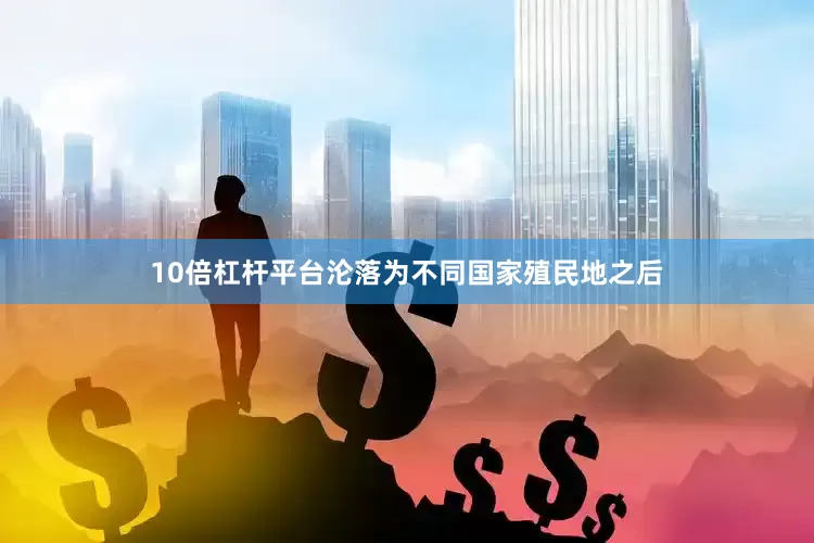 10倍杠杆平台沦落为不同国家殖民地之后