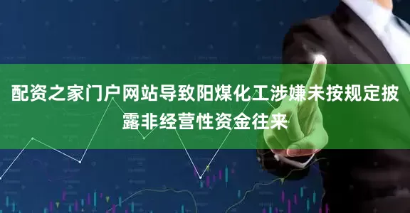 配资之家门户网站导致阳煤化工涉嫌未按规定披露非经营性资金往来