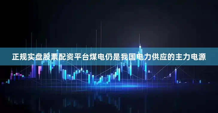 正规实盘股票配资平台煤电仍是我国电力供应的主力电源