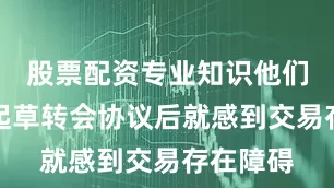 股票配资专业知识他们在准备起草转会协议后就感到交易存在障碍