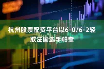 杭州股票配资平台以6-0/6-2轻取法国选手帕奎
