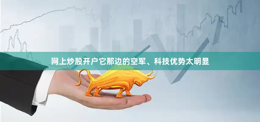 网上炒股开户它那边的空军、科技优势太明显
