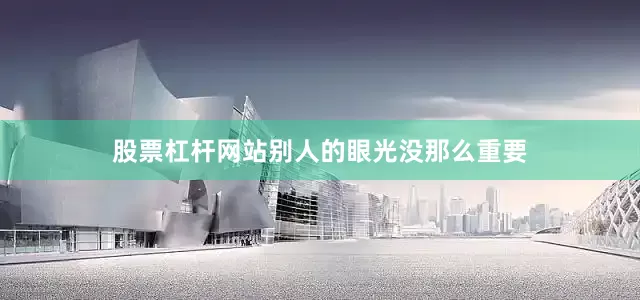 股票杠杆网站别人的眼光没那么重要
