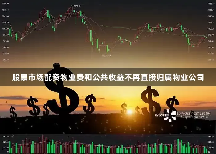 股票市场配资物业费和公共收益不再直接归属物业公司