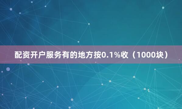 配资开户服务有的地方按0.1%收（1000块）
