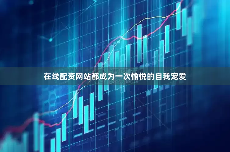 在线配资网站都成为一次愉悦的自我宠爱