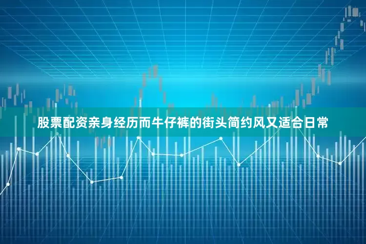 股票配资亲身经历而牛仔裤的街头简约风又适合日常