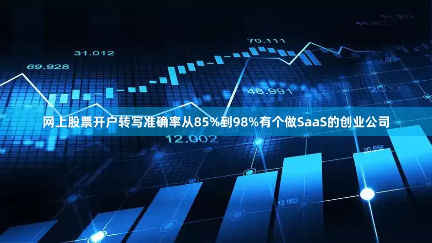 网上股票开户转写准确率从85%到98%有个做SaaS的创业公司