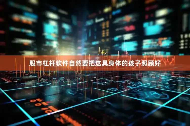 股市杠杆软件自然要把这具身体的孩子照顾好