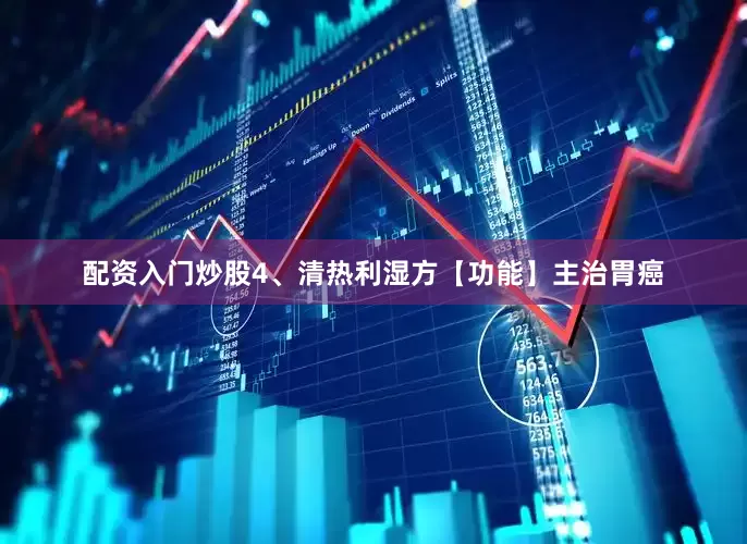 配资入门炒股4、清热利湿方【功能】主治胃癌