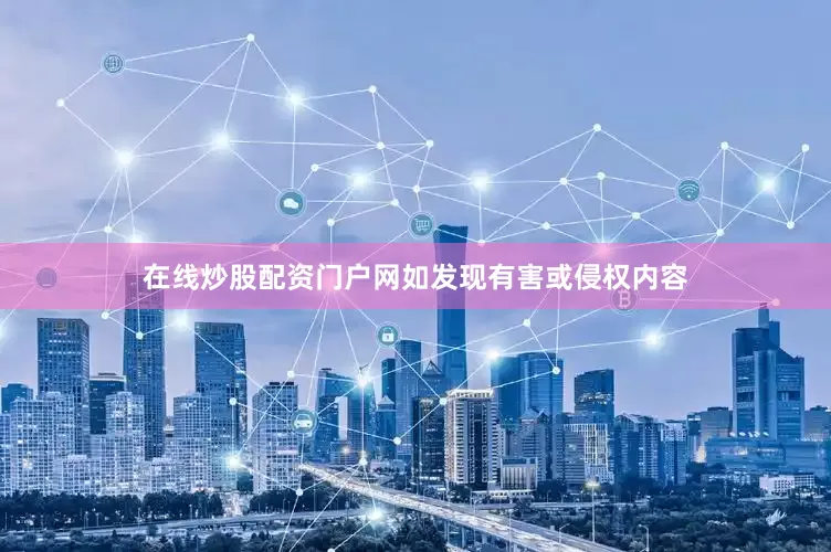 在线炒股配资门户网如发现有害或侵权内容
