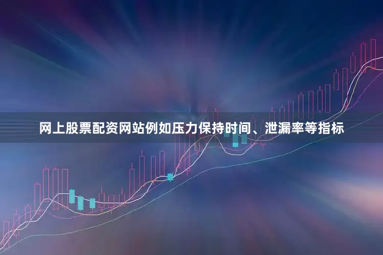 网上股票配资网站例如压力保持时间、泄漏率等指标