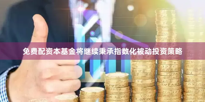 免费配资本基金将继续秉承指数化被动投资策略