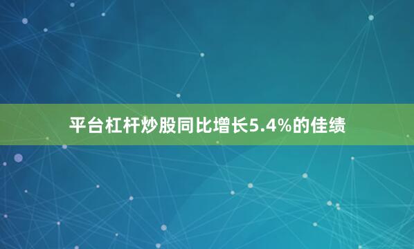 平台杠杆炒股同比增长5.4%的佳绩