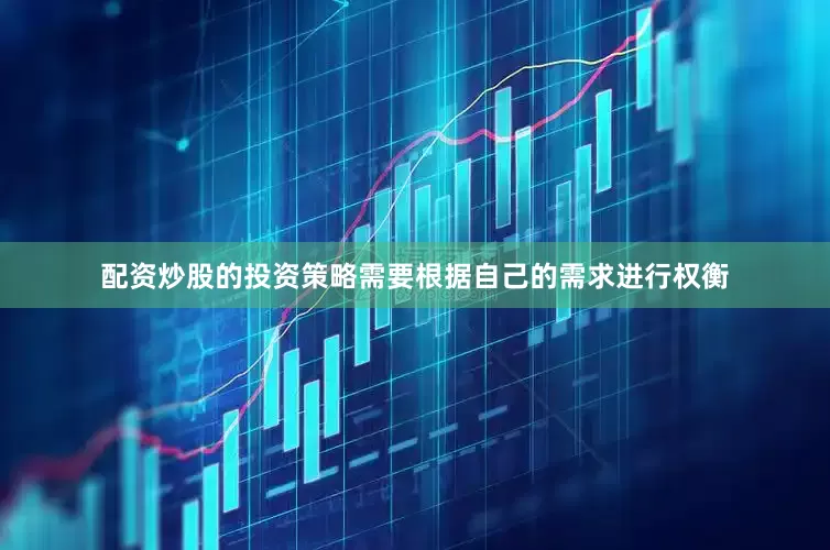 配资炒股的投资策略需要根据自己的需求进行权衡