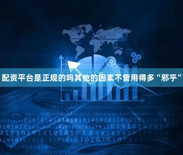 配资平台是正规的吗其他的因素不管用得多“邪乎”